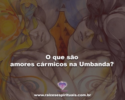 O que são Amores Cármicos na Umbanda?