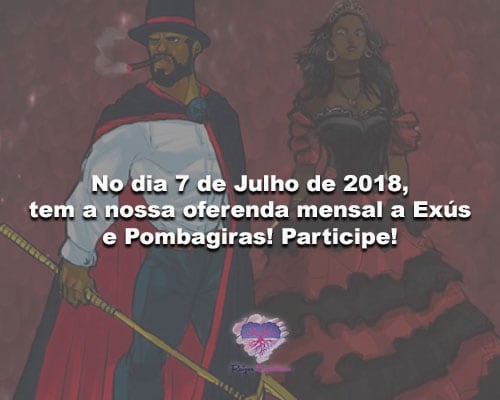 No dia 7 de Julho de 2018, tem a nossa oferenda mensal a Exús e Pombagiras! Participe!
