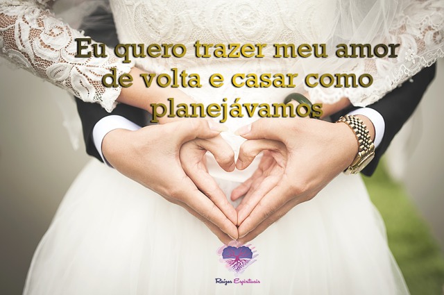 Eu quero trazer meu amor de volta e casar como planejávamos
