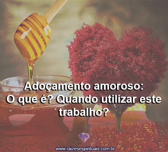 Adoçamento amoroso: O que é? Quando utilizar este trabalho?