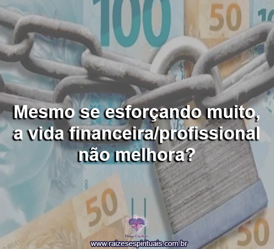 Mesmo se esforçando muito, a vida financeira/profissional não melhora?